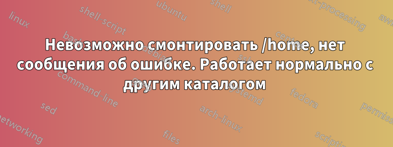 Невозможно смонтировать /home, нет сообщения об ошибке. Работает нормально с другим каталогом