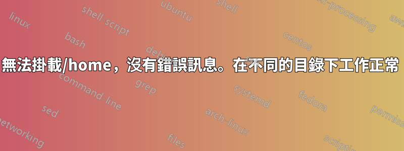無法掛載/home，沒有錯誤訊息。在不同的目錄下工作正常