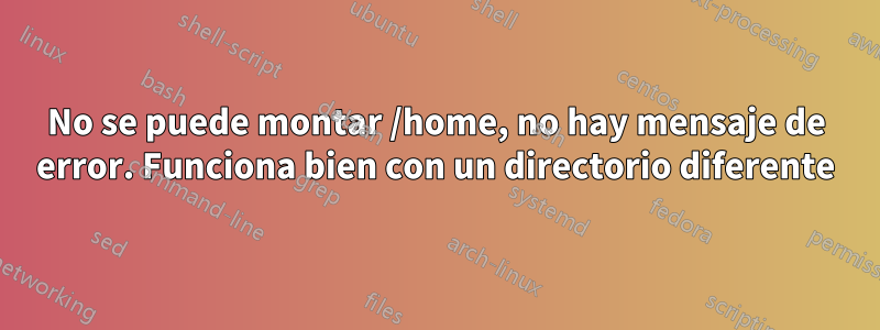 No se puede montar /home, no hay mensaje de error. Funciona bien con un directorio diferente