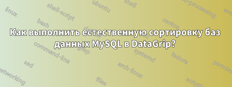 Как выполнить естественную сортировку баз данных MySQL в DataGrip?