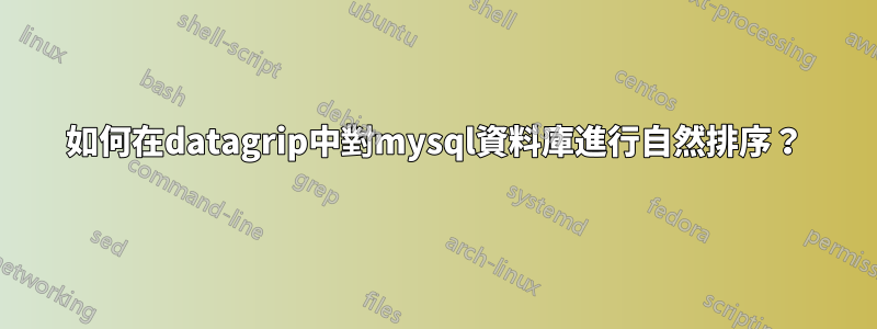 如何在datagrip中對mysql資料庫進行自然排序？
