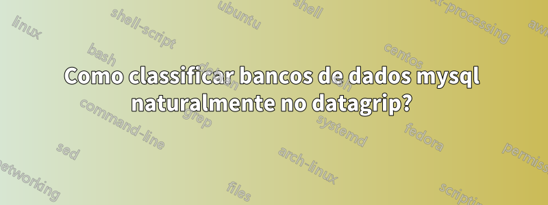 Como classificar bancos de dados mysql naturalmente no datagrip?