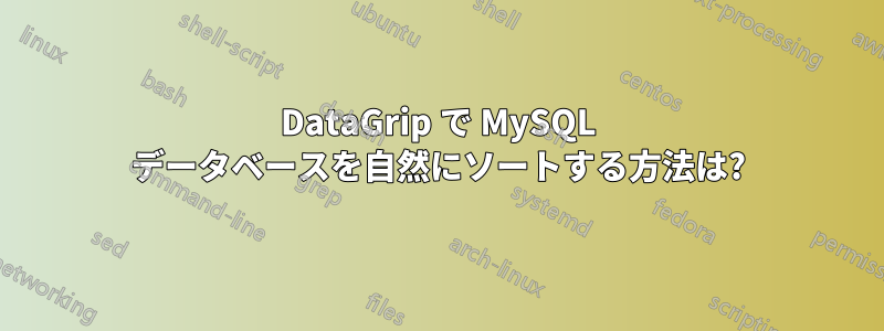 DataGrip で MySQL データベースを自然にソートする方法は?