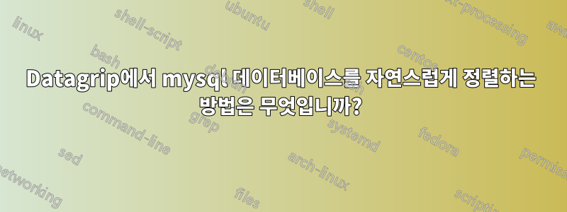 Datagrip에서 mysql 데이터베이스를 자연스럽게 정렬하는 방법은 무엇입니까?