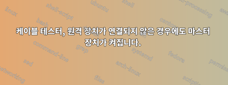 케이블 테스터, 원격 장치가 연결되지 않은 경우에도 마스터 장치가 켜집니다.