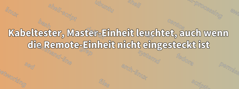 Kabeltester, Master-Einheit leuchtet, auch wenn die Remote-Einheit nicht eingesteckt ist