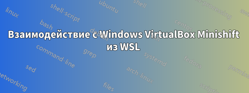 Взаимодействие с Windows VirtualBox Minishift из WSL