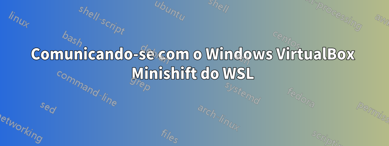 Comunicando-se com o Windows VirtualBox Minishift do WSL