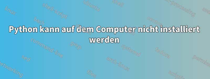 Python kann auf dem Computer nicht installiert werden