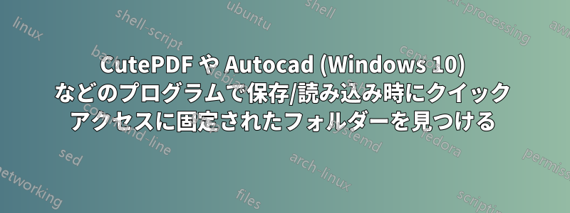 CutePDF や Autocad (Windows 10) などのプログラムで保存/読み込み時にクイック アクセスに固定されたフォルダーを見つける