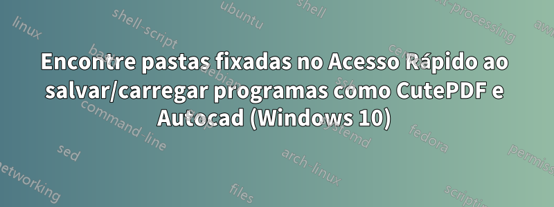 Encontre pastas fixadas no Acesso Rápido ao salvar/carregar programas como CutePDF e Autocad (Windows 10)