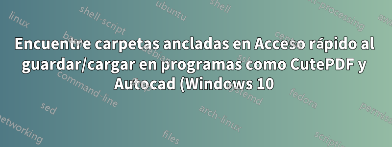 Encuentre carpetas ancladas en Acceso rápido al guardar/cargar en programas como CutePDF y Autocad (Windows 10)