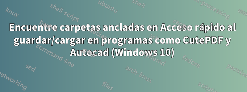 Encuentre carpetas ancladas en Acceso rápido al guardar/cargar en programas como CutePDF y Autocad (Windows 10)
