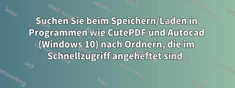 Suchen Sie beim Speichern/Laden in Programmen wie CutePDF und Autocad (Windows 10) nach Ordnern, die im Schnellzugriff angeheftet sind.