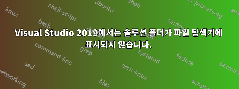 Visual Studio 2019에서는 솔루션 폴더가 파일 탐색기에 표시되지 않습니다.