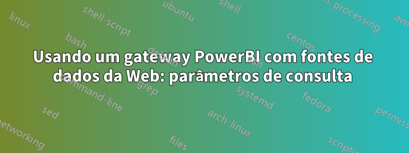 Usando um gateway PowerBI com fontes de dados da Web: parâmetros de consulta