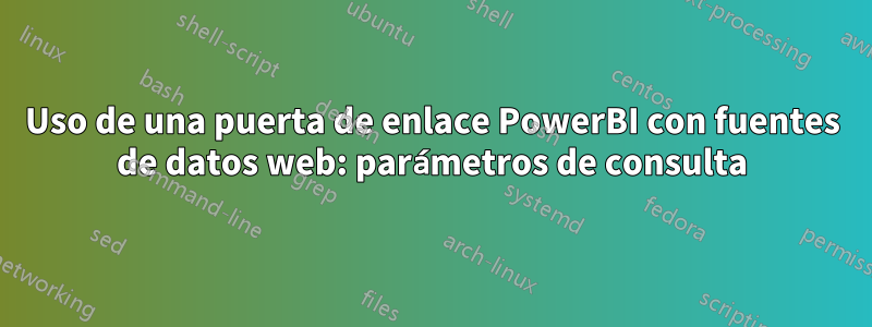 Uso de una puerta de enlace PowerBI con fuentes de datos web: parámetros de consulta