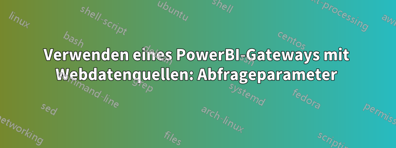 Verwenden eines PowerBI-Gateways mit Webdatenquellen: Abfrageparameter