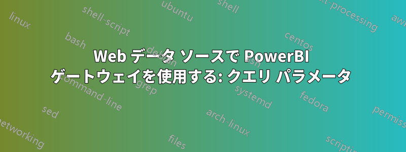 Web データ ソースで PowerBI ゲートウェイを使用する: クエリ パラメータ