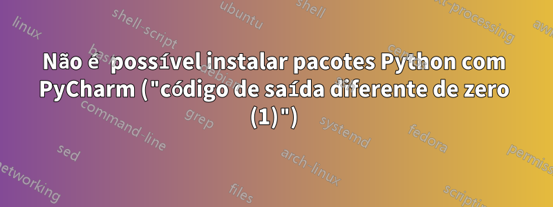 Não é possível instalar pacotes Python com PyCharm ("código de saída diferente de zero (1)")