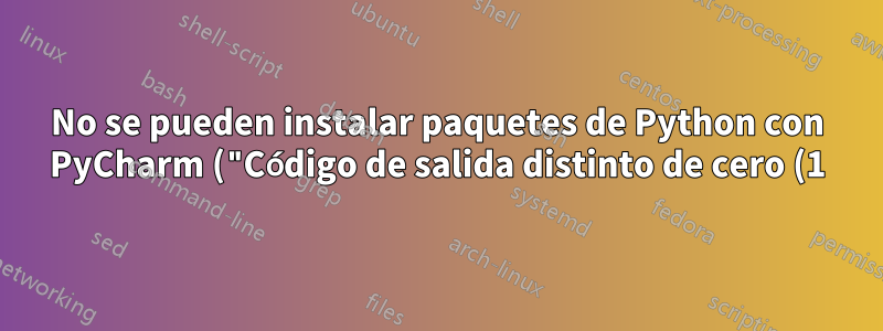 No se pueden instalar paquetes de Python con PyCharm ("Código de salida distinto de cero (1)")