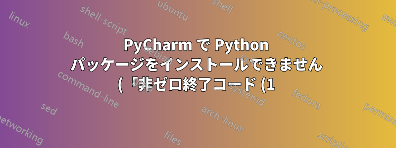 PyCharm で Python パッケージをインストールできません (「非ゼロ終了コード (1)」)