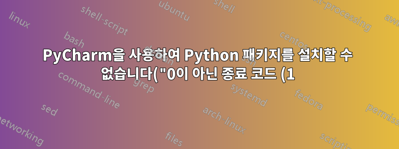 PyCharm을 사용하여 Python 패키지를 설치할 수 없습니다("0이 아닌 종료 코드 (1)")