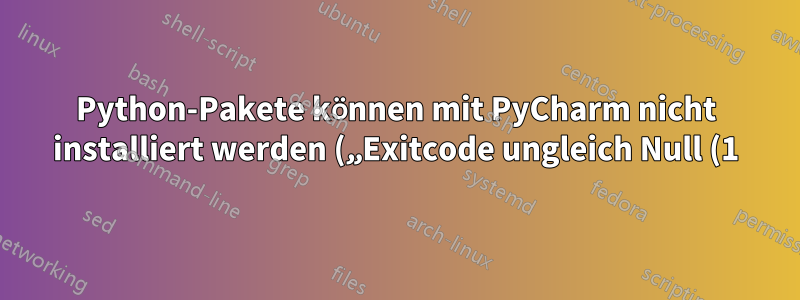 Python-Pakete können mit PyCharm nicht installiert werden („Exitcode ungleich Null (1)“)