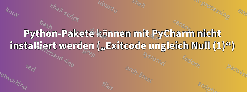 Python-Pakete können mit PyCharm nicht installiert werden („Exitcode ungleich Null (1)“)