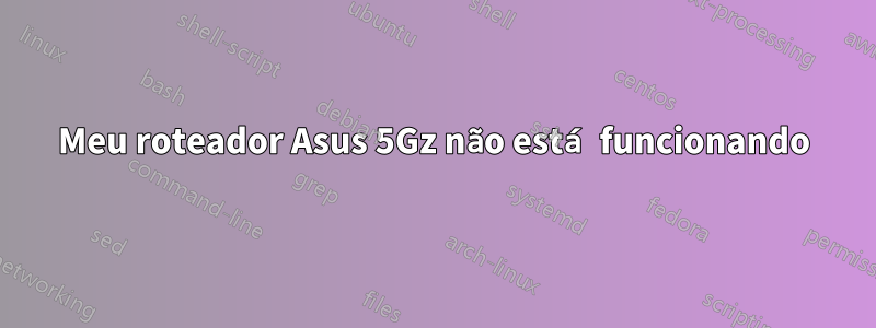 Meu roteador Asus 5Gz não está funcionando