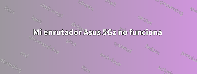 Mi enrutador Asus 5Gz no funciona