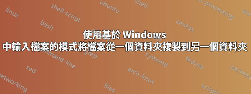 使用基於 Windows 中輸入檔案的模式將檔案從一個資料夾複製到另一個資料夾