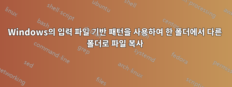 Windows의 입력 파일 기반 패턴을 사용하여 한 폴더에서 다른 폴더로 파일 복사