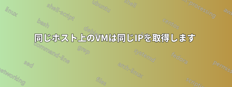 同じホスト上のVMは同じIPを取得します