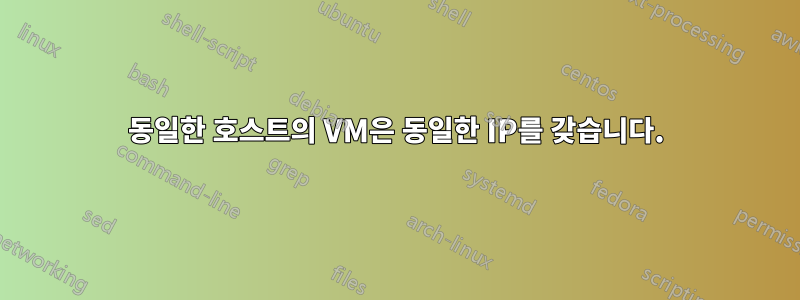 동일한 호스트의 VM은 동일한 IP를 갖습니다.