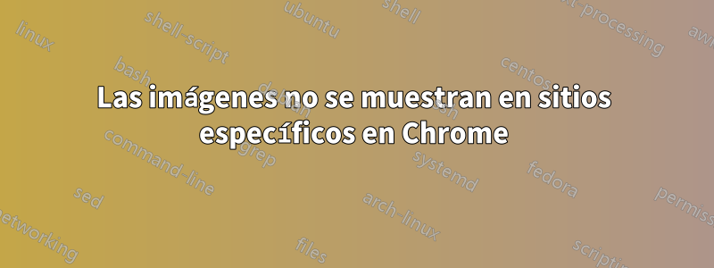 Las imágenes no se muestran en sitios específicos en Chrome