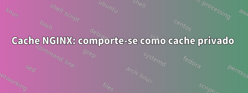 Cache NGINX: comporte-se como cache privado