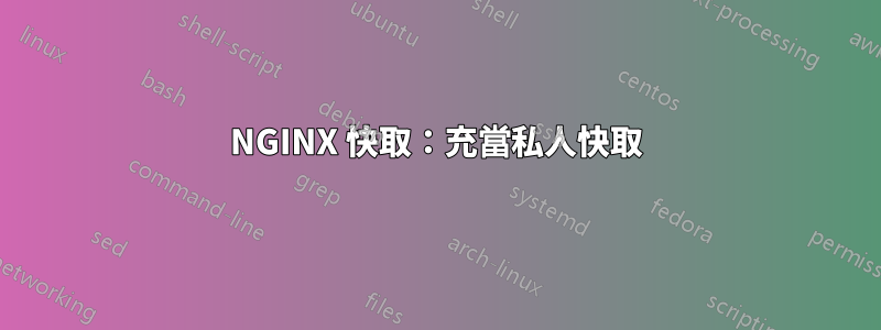 NGINX 快取：充當私人快取