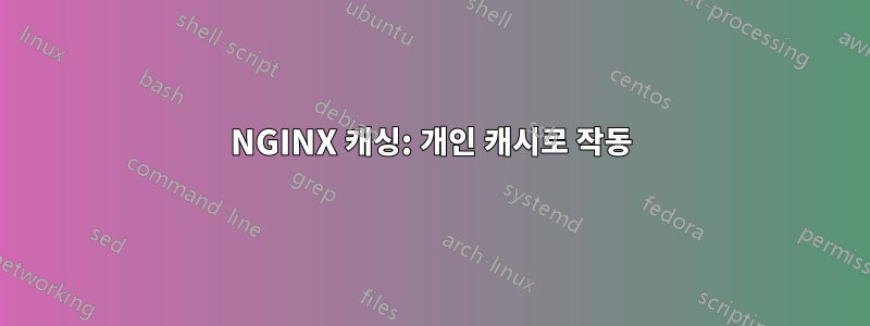 NGINX 캐싱: 개인 캐시로 작동