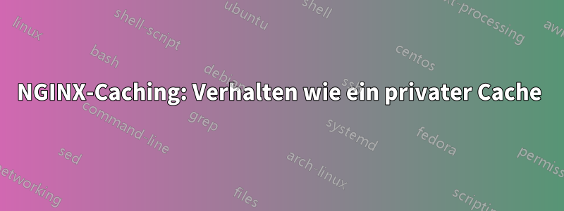 NGINX-Caching: Verhalten wie ein privater Cache
