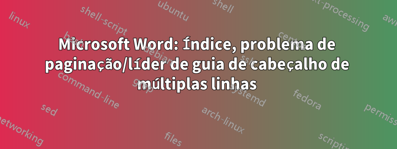 Microsoft Word: Índice, problema de paginação/líder de guia de cabeçalho de múltiplas linhas