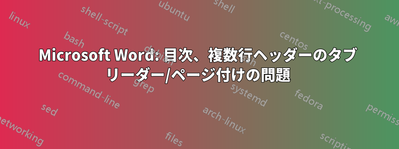 Microsoft Word: 目次、複数行ヘッダーのタブ リーダー/ページ付けの問題