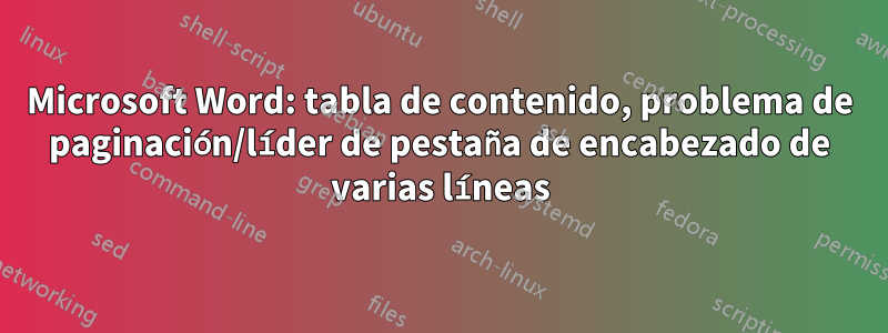 Microsoft Word: tabla de contenido, problema de paginación/líder de pestaña de encabezado de varias líneas