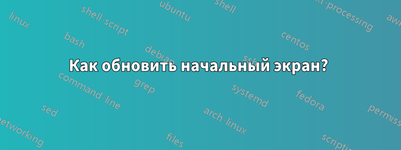 Как обновить начальный экран?