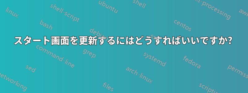 スタート画面を更新するにはどうすればいいですか?