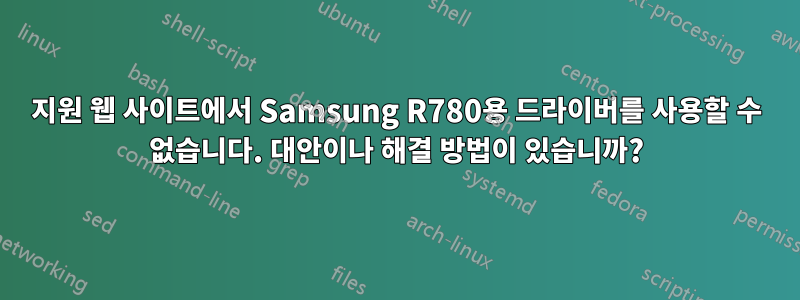 지원 웹 사이트에서 Samsung R780용 드라이버를 사용할 수 없습니다. 대안이나 해결 방법이 있습니까?