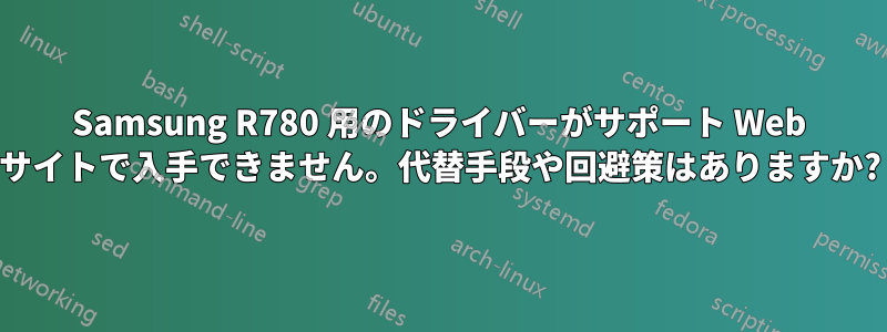Samsung R780 用のドライバーがサポート Web サイトで入手できません。代替手段や回避策はありますか?