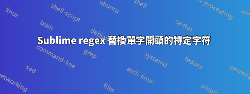Sublime regex 替換單字開頭的特定字符