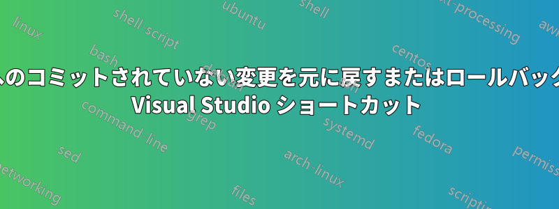 選択した行へのコミットされていない変更を元に戻すまたはロールバックするための Visual Studio ショートカット