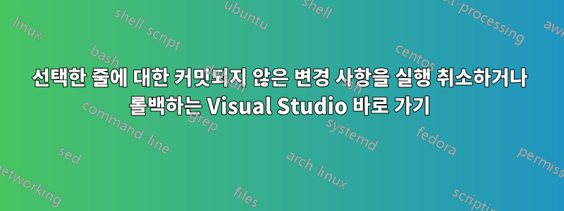선택한 줄에 대한 커밋되지 않은 변경 사항을 실행 취소하거나 롤백하는 Visual Studio 바로 가기